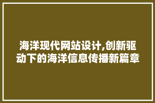 海洋现代网站设计,创新驱动下的海洋信息传播新篇章