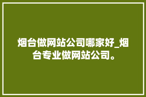 烟台做网站公司哪家好_烟台专业做网站公司。