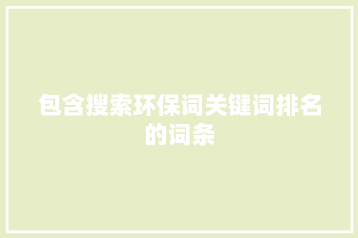 包含搜索环保词关键词排名的词条 包含搜索环保词关键词排名的词条 SEO关键词