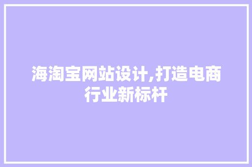 海淘宝网站设计,打造电商行业新标杆