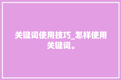 关键词使用技巧_怎样使用关键词。 关键词使用技巧_怎样使用关键词。 SEO关键词
