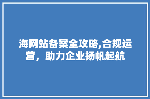 海网站备案全攻略,合规运营，助力企业扬帆起航 海网站备案全攻略,合规运营，助力企业扬帆起航 神马SEO