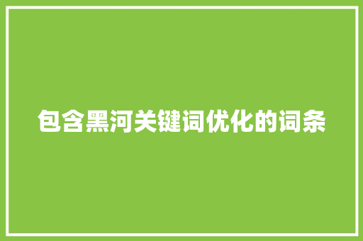 包含黑河关键词优化的词条