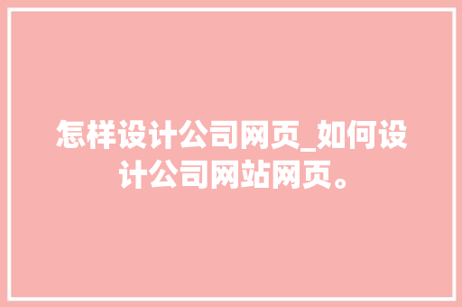 怎样设计公司网页_如何设计公司网站网页。 怎样设计公司网页_如何设计公司网站网页。 网站建设公司