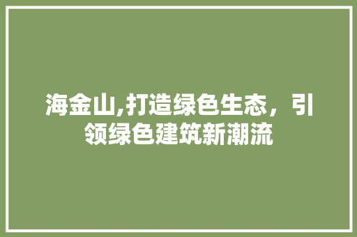 海金山,打造绿色生态，引领绿色建筑新潮流