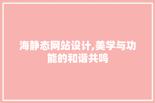 海静态网站设计,美学与功能的和谐共鸣