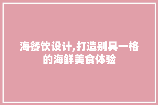 海餐饮设计,打造别具一格的海鲜美食体验