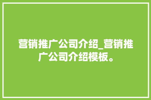营销推广公司介绍_营销推广公司介绍模板。 网站建设公司 营销推广公司介绍_营销推广公司介绍模板。 营销推广公司介绍_营销推广公司介绍模板。 网站建设公司