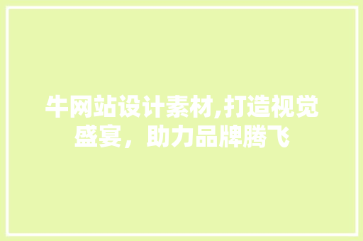 牛网站设计素材,打造视觉盛宴，助力品牌腾飞 牛网站设计素材,打造视觉盛宴，助力品牌腾飞 网站建设公司
