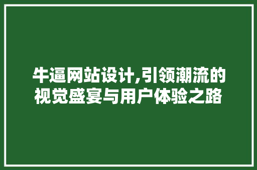 牛逼网站设计,引领潮流的视觉盛宴与用户体验之路