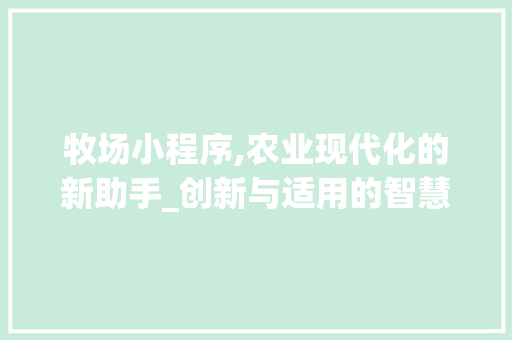 牧场小程序,农业现代化的新助手_创新与适用的智慧农业解决方法 牧场小程序,农业现代化的新助手_创新与适用的智慧农业解决方法 网站建设公司