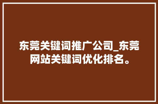 东莞关键词推广公司_东莞网站关键词优化排名。 东莞关键词推广公司_东莞网站关键词优化排名。 网站建设公司