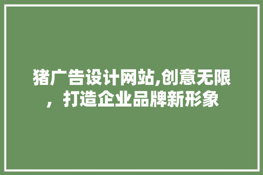 猪广告设计网站,创意无限，打造企业品牌新形象 猪广告设计网站,创意无限，打造企业品牌新形象 SEO关键词