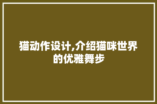 猫动作设计,介绍猫咪世界的优雅舞步 猫动作设计,介绍猫咪世界的优雅舞步 网站建设公司