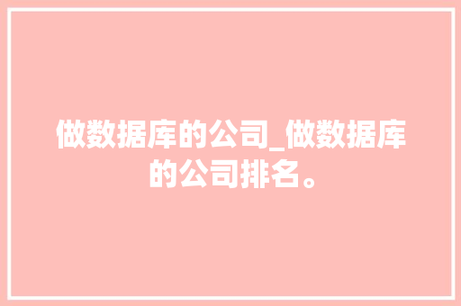 做数据库的公司_做数据库的公司排名。 做数据库的公司_做数据库的公司排名。 网站建设公司