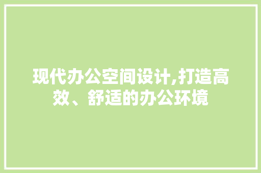 现代办公空间设计,打造高效、舒适的办公环境