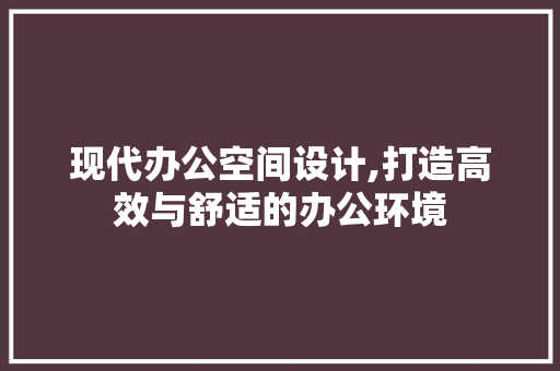 现代办公空间设计,打造高效与舒适的办公环境