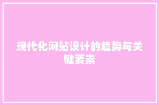 现代化网站设计的趋势与关键要素
