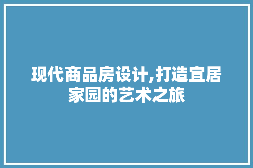 现代商品房设计,打造宜居家园的艺术之旅