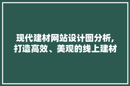 现代建材网站设计图分析,打造高效、美观的线上建材交易平台