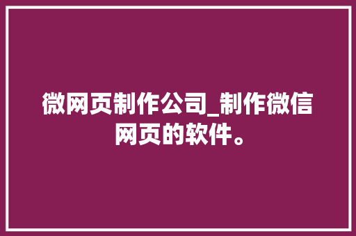 微网页制作公司_制作微信网页的软件。 微网页制作公司_制作微信网页的软件。 网站建设公司
