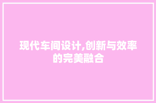 现代车间设计,创新与效率的完美融合