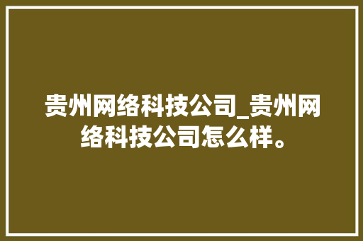 贵州网络科技公司_贵州网络科技公司怎么样。 贵州网络科技公司_贵州网络科技公司怎么样。 网站建设公司