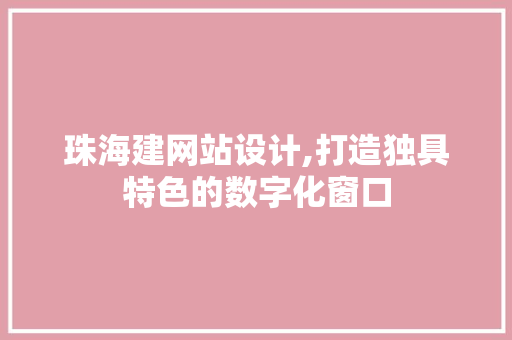 珠海建网站设计,打造独具特色的数字化窗口 珠海建网站设计,打造独具特色的数字化窗口 搜狗SEO