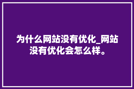 为什么网站没有优化_网站没有优化会怎么样。 为什么网站没有优化_网站没有优化会怎么样。 百度SEO