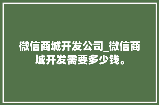 微信商城开发公司_微信商城开发需要多少钱。 微信商城开发公司_微信商城开发需要多少钱。 网站建设公司