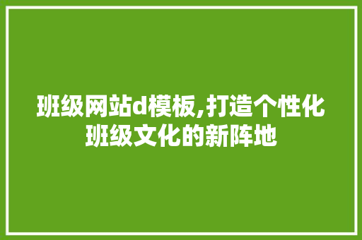 班级网站d模板,打造个性化班级文化的新阵地 班级网站d模板,打造个性化班级文化的新阵地 搜狗SEO