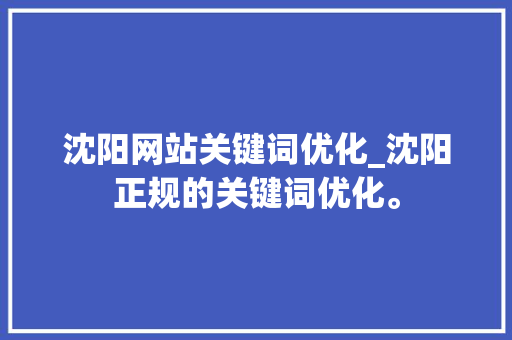 沈阳网站关键词优化_沈阳正规的关键词优化。 沈阳网站关键词优化_沈阳正规的关键词优化。 SEO关键词