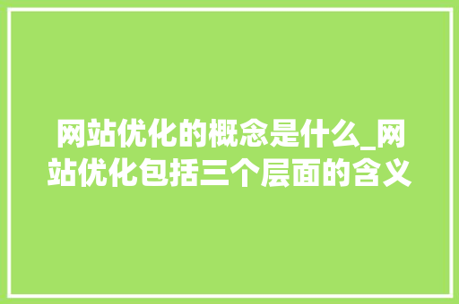 网站优化的概念是什么_网站优化包括三个层面的含义。 网站优化的概念是什么_网站优化包括三个层面的含义。 百度SEO