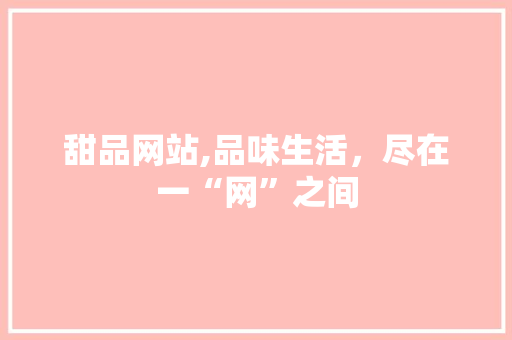 甜品网站,品味生活，尽在一“网”之间