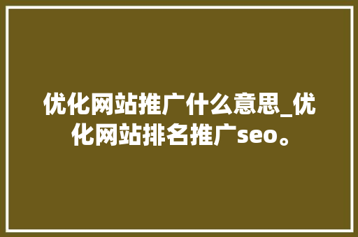 优化网站推广什么意思_优化网站排名推广seo。 优化网站推广什么意思_优化网站排名推广seo。 搜狗SEO