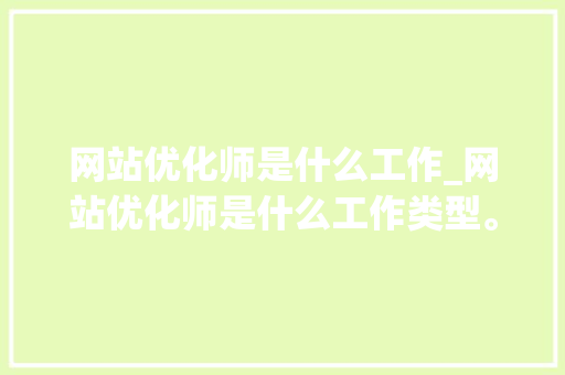 网站优化师是什么工作_网站优化师是什么工作类型。 网站优化师是什么工作_网站优化师是什么工作类型。 SEO关键词