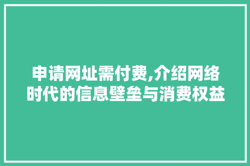 申请网址需付费,介绍网络时代的信息壁垒与消费权益