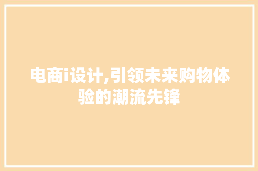 电商i设计,引领未来购物体验的潮流先锋 电商i设计,引领未来购物体验的潮流先锋 神马SEO