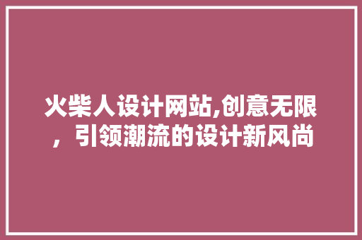 火柴人设计网站,创意无限，引领潮流的设计新风尚 火柴人设计网站,创意无限，引领潮流的设计新风尚 搜狗SEO