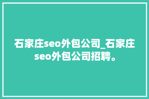 石家庄seo外包公司_石家庄seo外包公司招聘。 石家庄seo外包公司_石家庄seo外包公司招聘。 网站建设公司