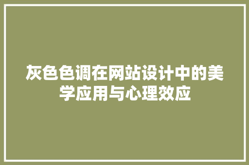 灰色色调在网站设计中的美学应用与心理效应 灰色色调在网站设计中的美学应用与心理效应 搜狗SEO