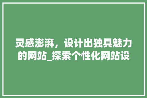 灵感澎湃，设计出独具魅力的网站_探索个性化网站设计的魅力 灵感澎湃，设计出独具魅力的网站_探索个性化网站设计的魅力 百度SEO