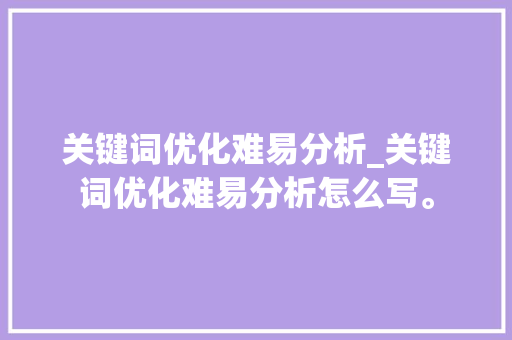 关键词优化难易分析_关键词优化难易分析怎么写。 关键词优化难易分析_关键词优化难易分析怎么写。 SEO关键词