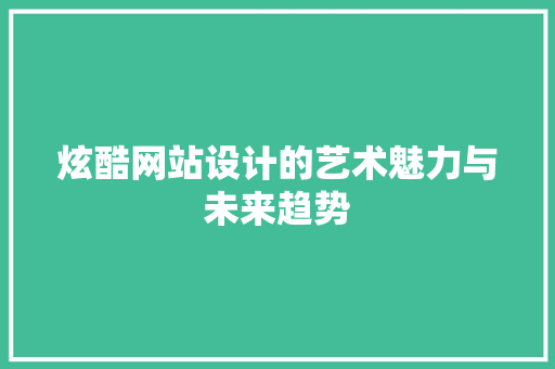 炫酷网站设计的艺术魅力与未来趋势