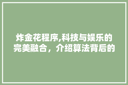 炸金花程序,科技与娱乐的完美融合，介绍算法背后的智慧