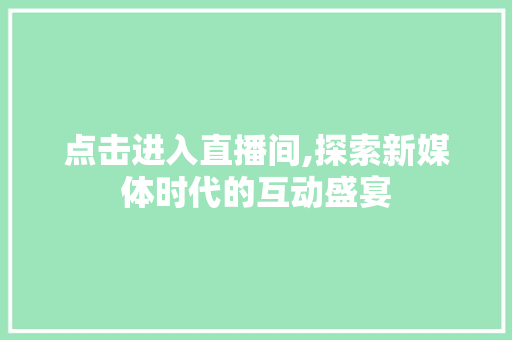 点击进入直播间,探索新媒体时代的互动盛宴
