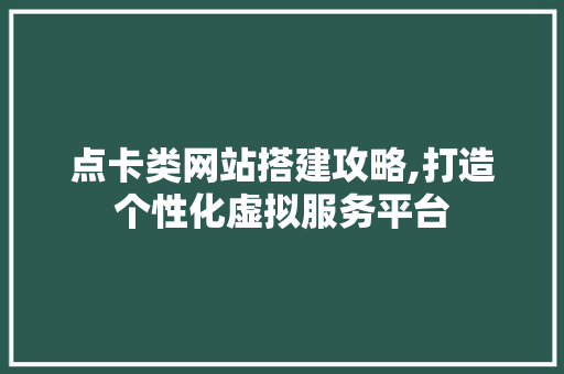 点卡类网站搭建攻略,打造个性化虚拟服务平台