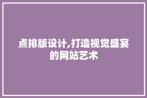 点排版设计,打造视觉盛宴的网站艺术 点排版设计,打造视觉盛宴的网站艺术 必应SEO