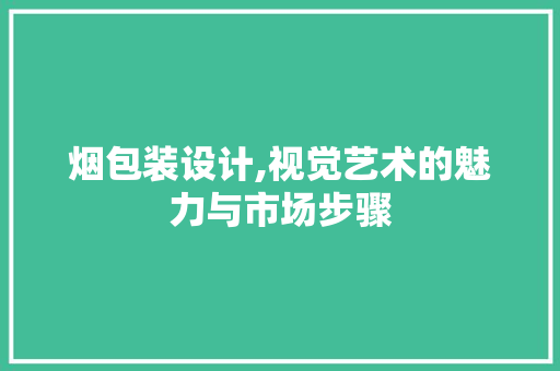 烟包装设计,视觉艺术的魅力与市场步骤