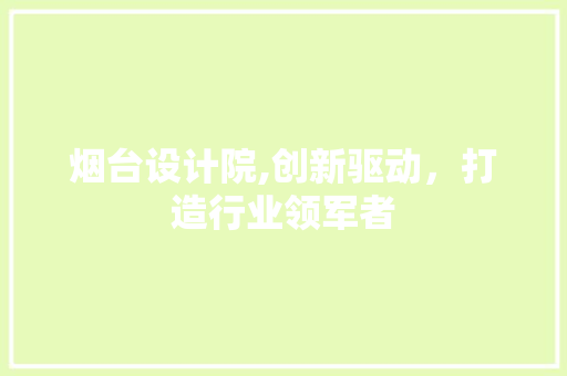烟台设计院,创新驱动，打造行业领军者